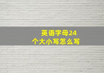 英语字母24个大小写怎么写