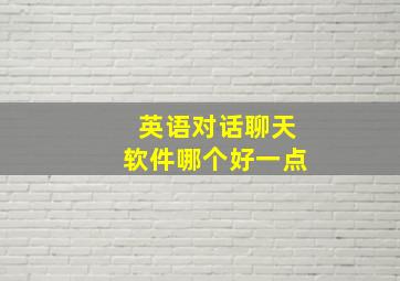 英语对话聊天软件哪个好一点