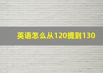 英语怎么从120提到130