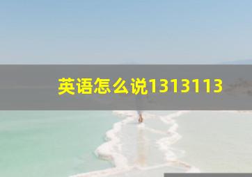 英语怎么说1313113