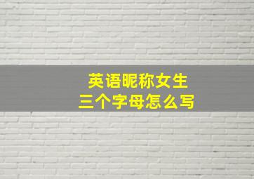 英语昵称女生三个字母怎么写