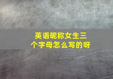 英语昵称女生三个字母怎么写的呀