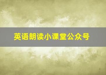 英语朗读小课堂公众号