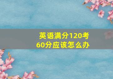 英语满分120考60分应该怎么办