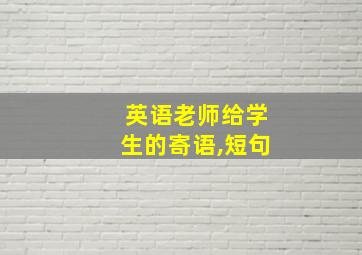 英语老师给学生的寄语,短句