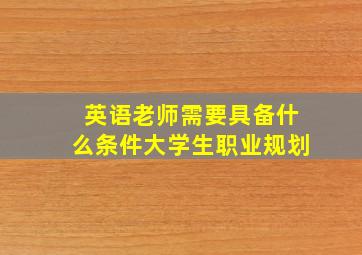 英语老师需要具备什么条件大学生职业规划