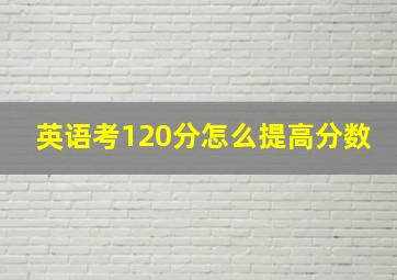 英语考120分怎么提高分数