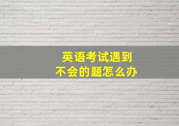 英语考试遇到不会的题怎么办