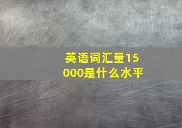 英语词汇量15000是什么水平