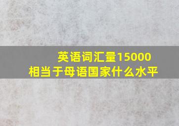 英语词汇量15000相当于母语国家什么水平