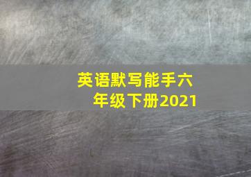 英语默写能手六年级下册2021