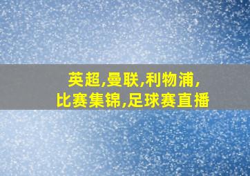 英超,曼联,利物浦,比赛集锦,足球赛直播