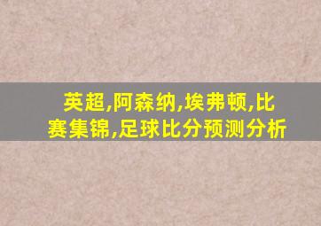 英超,阿森纳,埃弗顿,比赛集锦,足球比分预测分析