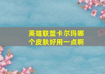 英雄联盟卡尔玛哪个皮肤好用一点啊