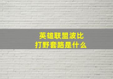 英雄联盟波比打野套路是什么