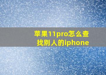 苹果11pro怎么查找别人的iphone