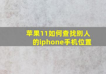 苹果11如何查找别人的iphone手机位置