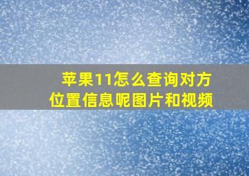 苹果11怎么查询对方位置信息呢图片和视频