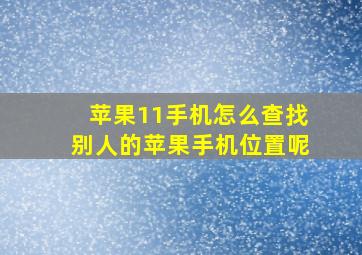 苹果11手机怎么查找别人的苹果手机位置呢