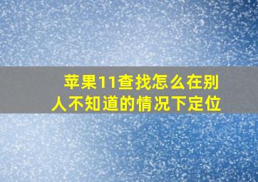 苹果11查找怎么在别人不知道的情况下定位