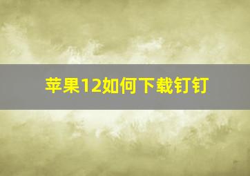 苹果12如何下载钉钉