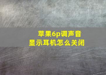 苹果6p调声音显示耳机怎么关闭