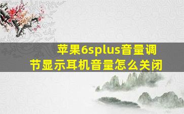 苹果6splus音量调节显示耳机音量怎么关闭