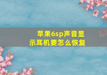 苹果6sp声音显示耳机要怎么恢复