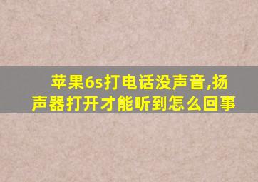 苹果6s打电话没声音,扬声器打开才能听到怎么回事