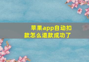 苹果app自动扣款怎么退款成功了