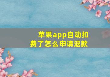 苹果app自动扣费了怎么申请退款