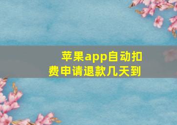 苹果app自动扣费申请退款几天到