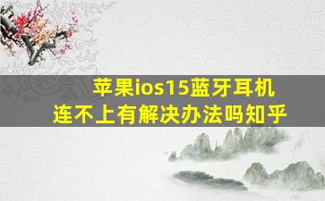 苹果ios15蓝牙耳机连不上有解决办法吗知乎