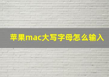 苹果mac大写字母怎么输入