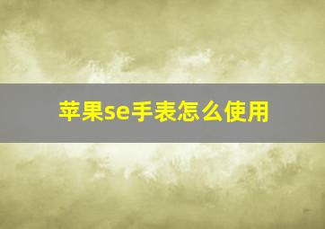 苹果se手表怎么使用