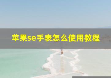 苹果se手表怎么使用教程