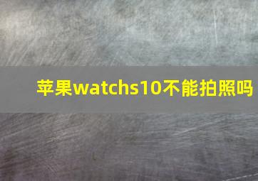 苹果watchs10不能拍照吗