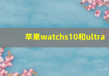 苹果watchs10和ultra