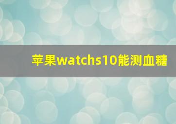 苹果watchs10能测血糖