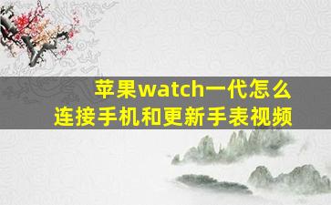 苹果watch一代怎么连接手机和更新手表视频