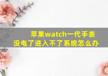 苹果watch一代手表没电了进入不了系统怎么办