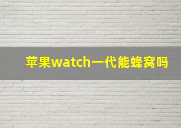 苹果watch一代能蜂窝吗