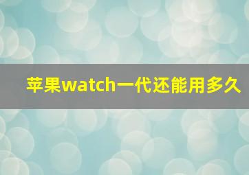 苹果watch一代还能用多久