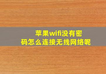 苹果wifi没有密码怎么连接无线网络呢