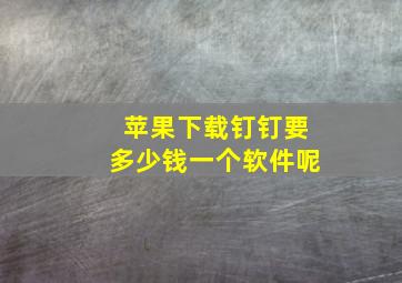 苹果下载钉钉要多少钱一个软件呢