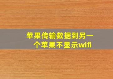 苹果传输数据到另一个苹果不显示wifi