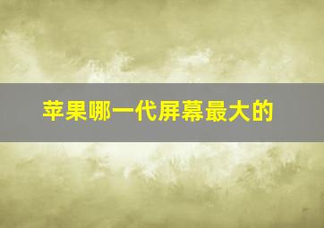 苹果哪一代屏幕最大的