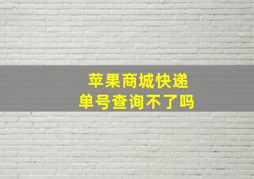 苹果商城快递单号查询不了吗