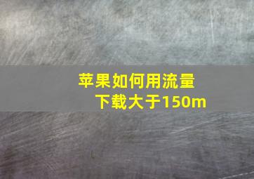 苹果如何用流量下载大于150m