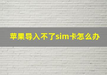 苹果导入不了sim卡怎么办